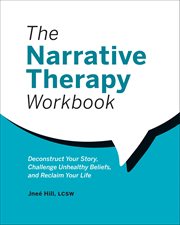 The Narrative Therapy Workbook : Deconstruct Your Story, Challenge Unhealthy Beliefs, And Reclaim Your Life cover image