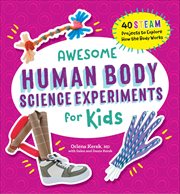 Awesome Human Body Science Experiments for Kids : 40 Steam Projects to Explore How the Body Works cover image