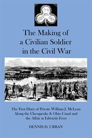 The making of a civilian soldier in the civil war. The First Diary of Private WIlliam J. McLean Along the Chesapeake & Ohio Canal and the Affair of Edw cover image