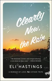 Clearly now, the rain : a memoir of love and other trips cover image