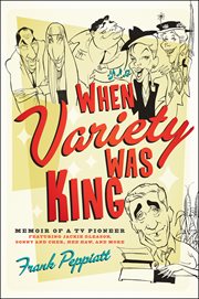 When variety was king : memoir of a TV pioneer : featuring Jackie Gleason, Sonny and Cher, Hee Haw and more cover image