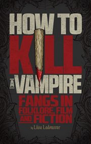 How to kill a vampire : fangs in folklore, film and fiction cover image