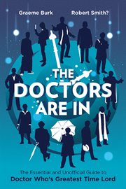 The Doctors are in : the essential and unofficial guide to Doctor Who's greatest time lord cover image