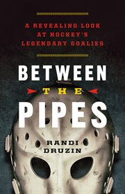 Between the pipes : a revealing look at hockey's legendary goalies cover image