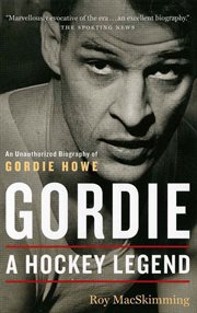 Gordie : a hockey legend : an unauthorized biography of Gordie Howe cover image