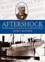 Aftershock : the Halifax explosion and the persecution of pilot Francis Mackey cover image