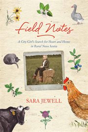 Field notes : a city girl's search for heart and home in rural Nova Scotia cover image