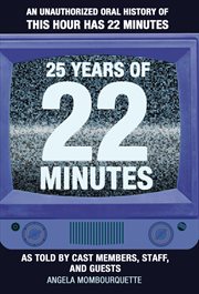 25 Years of 22 Minutes : an Unauthorizedl Oral History of This Hour Has 22 Minutes, As Told by Cast Members, Staff, and Guests cover image