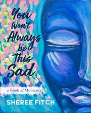You Won't Always Be This Sad : A Book Of Moments cover image