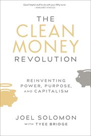 The clean money revolution : reinventing power, purpose, and capitalism cover image