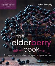 The Elderberry Book : Forage, Cultivate, Prepare, Preserve cover image