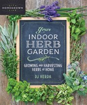 Your indoor herb garden : growing and harvesting herbs at home cover image
