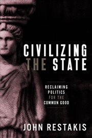 Civilizing the State : Reclaiming Politics for the Common Good cover image