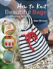 How to Knit Beautiful Bags : 22 Gorgeous Designs cover image