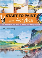 Start to Paint With Acrylics : The Techniques You Need to Create Beautiful Paintings cover image
