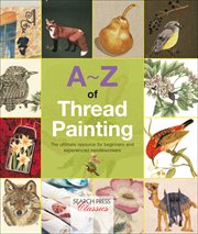 A-Z of thread painting : the ultimate resource for beginners and experienced needleworkers cover image