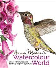 Anna Mason's watercolour world : creating vibrant, realistic paintngs inspired by nature cover image