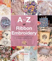 A–z of ribbon embroidery. A Comprehensive Maunal with Over 40 Gorgeous Designs to Stitch cover image