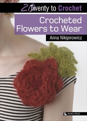 Twenty to Crochet : Crocheted Flowers to Wear. Twenty to Make cover image