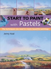 Start to Paint With Pastels : The Techniques You Need to Create Beautiful Paintings cover image