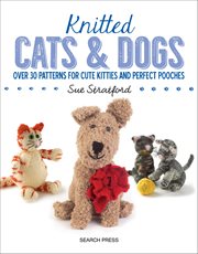 Knitted Cats & Dogs : Over 30 Patterns For Cute Kitties And Perfect Pooches cover image