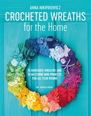 Crocheted wreaths for the home. 12 Gorgeous Wreaths and 12 Matching Mini Projects for All Year Round cover image