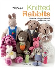 Knitted Rabbits : 20 Easy Knitting Patterns For Cuddly Bunnies cover image