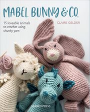 Mabel Bunny & Co. : 15 loveable animals to crochet using chunky yarn cover image