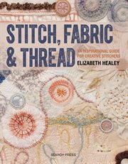 Stitch, fabric & thread : an inspirational guide for creative stitchers cover image