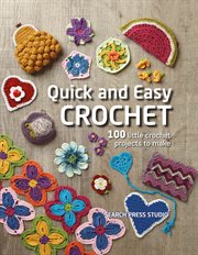 QUICK AND EASY CROCHET : 100 little crochet projects to make cover image