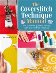 The Coverstitch Technique Manual : The Complete Guide To Sewing With A Coverstitch Machine cover image