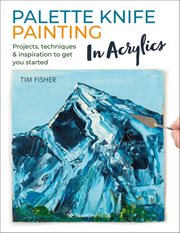 Palette Knife Painting in Acrylics : Projects, Techniques & Inspiration to Get You Started cover image
