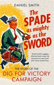 The spade as mighty as the sword : the story of the Second World War 'Dig for Victory' campaign cover image