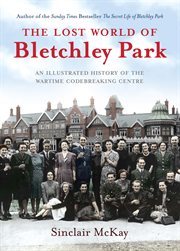 The lost world of Bletchley Park : an illustrated history of the wartime codebreaking centre cover image