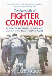 The Secret Life of Fighter Command : Testimonials from the Men and Women Who Beat the Luftwaffe cover image