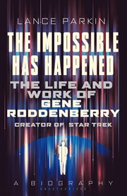 The impossible has happened : the life and work of Gene Roddenberry, creator of Star Trek : a biography cover image
