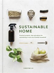 Sustainable home : practical projects, tips and advice for maintaining a more eco-friendly household cover image