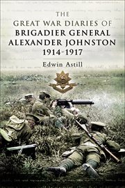 The Great War diaries of Brigadier Alexander Johnston : 1914-1917 cover image