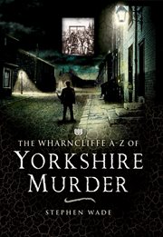 The Wharncliffe A-Z of Yorkshire murder : from Dick Turpin to the end of hanging cover image