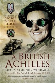 A British Achilles : the story of George, 2nd Earl Jellicoe KBE DSO, MC, FRS : soldier, diplomat, politician cover image
