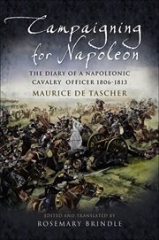 Campaigning for Napoleon : the diary of a Napoleonic cavalry officer, 1806-13 cover image