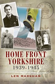 Home front Yorkshire, 1939-1945 : 'what did you do in the war granddad' cover image