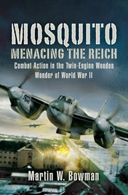Mosquito : menacing the Reich : combat action in the twin-engine wooden wonder of World War II cover image