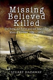Missing believed killed. The Royal Air Force and the Search for Missing Aircrew 1939–1952 cover image
