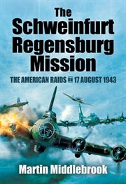 The schweinfurt-regensburg mission. The American Raids on 17 August 1943 cover image