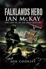 Falklands hero. Ian McKay–The last VC of the 20th Century cover image