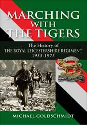 Marching with the Tigers : the history of the Royal Leicestershire Regiment, 1955-1975 cover image