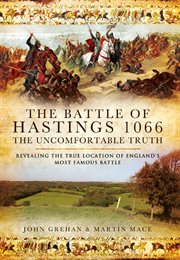 The battle of hastings 1066: the uncomfortable truth. Revealing the True Location of England's Most Famous Battle cover image