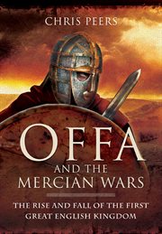 Offa and the Mercian Wars : the rise and fall of the first Great English Kingdom cover image