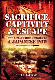 Sacrifice, Captivity & Escape : The Remarkable Memoirs of a Japanese POW cover image